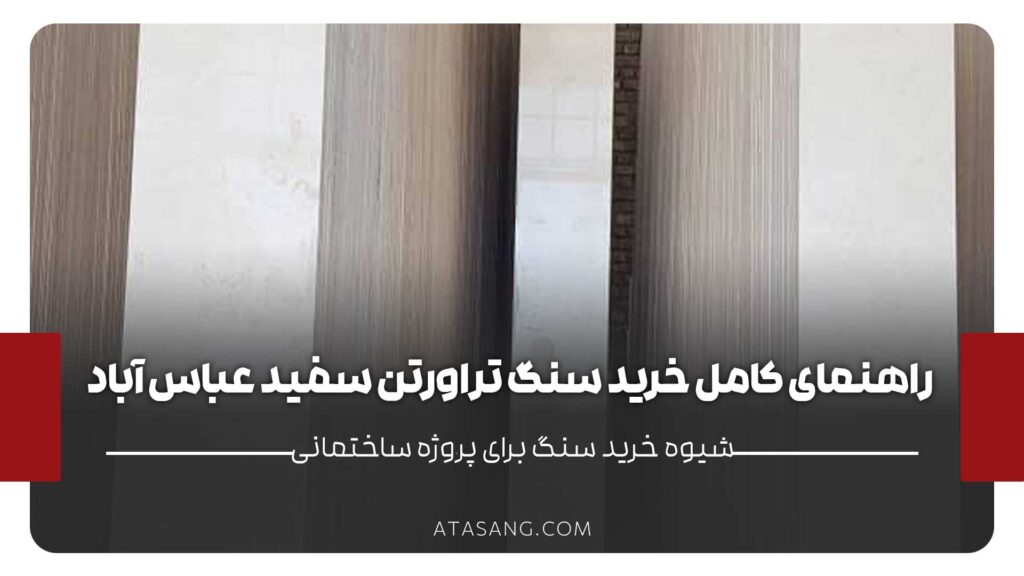 راهنمای کامل خرید سنگ تراورتن سفید عباس‌آباد برای پروژه‌های ساختمانی